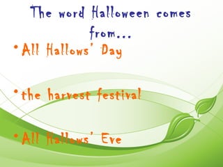 The word Halloween comes
             from...
• All Hallows’ Day

• the harvest festival

• All Hallows’ Eve
 
