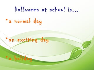 Halloween at school is...
• a normal day

• an exciting day

• a holiday
 