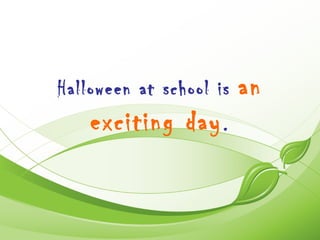 Halloween at school is   an
    exciting day .
 