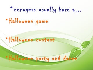 Teenagers usually have a...
• Halloween game

• Halloween contest

• Halloween party and dance
 