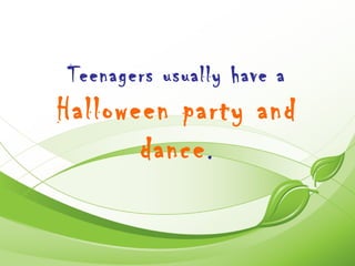Teenagers usually have a
Halloween party and
       dance .
 