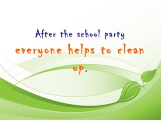 After the school party
everyone helps to clean
          up .
 