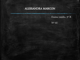 ALESSANDRA MARCON
Ensino médio, 3º B
Nº 02
 