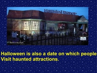 Halloween is also a date on which people
Visit haunted attractions.

 