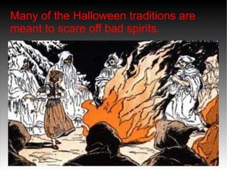 Many of the Halloween traditions are
meant to scare off bad spirits.

 