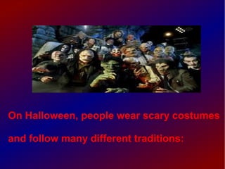 On Halloween, people wear scary costumes
and follow many different traditions:

 