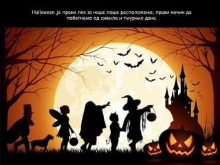 Halloween је прави лек за наше лоше расположење, прави начин да
побегнемо од сивила и тмурних дана.

 