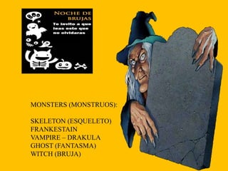 MONSTERS (MONSTRUOS):
SKELETON (ESQUELETO)
FRANKESTAIN
VAMPIRE – DRAKULA
GHOST (FANTASMA)
WITCH (BRUJA)

 