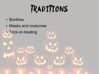 Traditions
●

Bonfires

●

Masks and costumes

●

Trick-or-treating

 