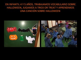EN INFANTIL 4 Y 5 AÑOS, TRABAJAMOS VOCABULARIO SOBRE
HALLOWEEN, JUGAMOS A TRICK OR TREAT Y APRENDIMOS
UNA CANCIÓN SOBRE HALLOWEEN

 