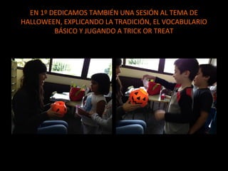 EN 1º DEDICAMOS TAMBIÉN UNA SESIÓN AL TEMA DE
HALLOWEEN, EXPLICANDO LA TRADICIÓN, EL VOCABULARIO
BÁSICO Y JUGANDO A TRICK OR TREAT

 