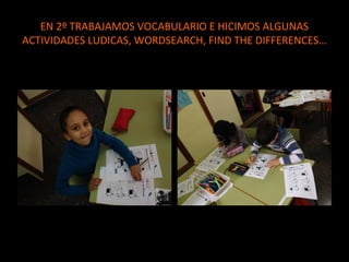 EN 2º TRABAJAMOS VOCABULARIO E HICIMOS ALGUNAS
ACTIVIDADES LUDICAS, WORDSEARCH, FIND THE DIFFERENCES…

 