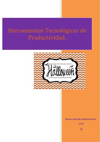 3.
Álvarez Morales Nohemí Rocio.
UNID
3.
Herramientas Tecnológicas de
Productividad.
 