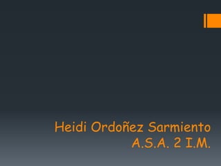 Heidi Ordoñez Sarmiento
A.S.A. 2 I.M.

 