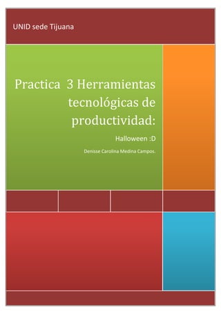 UNID sede Tijuana

Practica 3 Herramientas
tecnológicas de
productividad:
Halloween :D
Denisse Carolina Medina Campos.

 