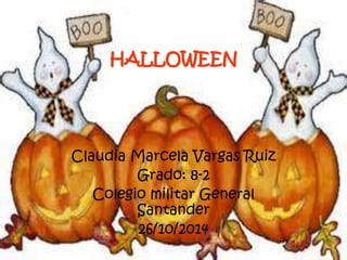 HALLOWEEN 
Claudia Marcela Vargas Ruiz 
Grado: 8-2 
Colegio militar General 
Santander 
26/10/2014 
 