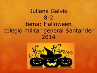 Juliana Galvis 
8-2 
tema: Halloween 
colegio militar general Santander 
2014 
 