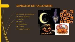 SIMBOLOS DE HALLOWEEN
 Pumpkin (la calabaza):
 Dulces (sweets):
 Arañas
 Brujas
 Murciélagos
 Tumbas
 Los gatos negros
 