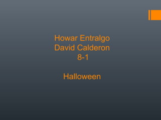 Howar Entralgo 
David Calderon 
8-1 
Halloween 
 