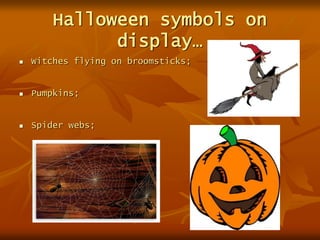 Halloween symbols on
display…
 Witches flying on broomsticks;
 Pumpkins;
 Spider webs;
 