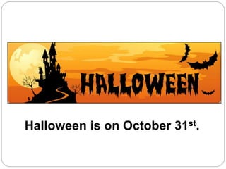 Halloween is on October 31st.
 