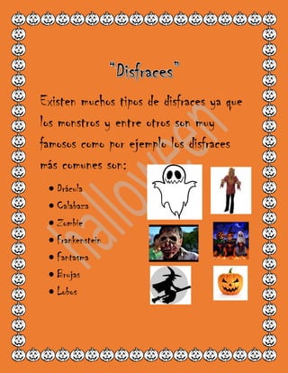 Existen muchos tipos de disfraces ya que
los monstros y entre otros son muy
famosos como por ejemplo los disfraces
más comunes son:
 Drácula
 Calabaza
 Zombie
 Frankenstein
 Fantasma
 Brujas
 Lobos
 