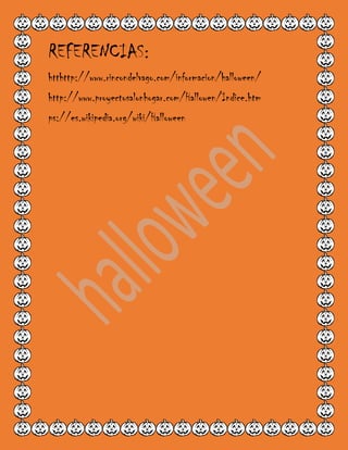 REFERENCIAS:
htthttp://www.rincondelvago.com/informacion/halloween/
http://www.proyectosalonhogar.com/Hallowen/Indice.htm
ps://es.wikipedia.org/wiki/Halloween
 