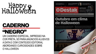 UM CADERNO ESPECIAL, IMPRESSO NA
COR PRETA, SÓ PARAANÚNCIOS ALUSIVOS
A DATA E COM CONTEÚDO EDITORIAL
ABORDANDO CURIOSIDADES SOBRE
O HALLOWEEN
CADERNO
“NEGRO”
 