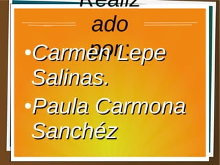 Realiz
ado
por :●
Carmen LepeCarmen Lepe
Salinas.Salinas.
●
Paula CarmonaPaula Carmona
SanchézSanchéz.