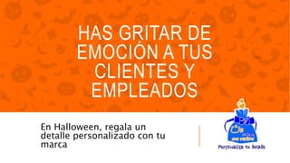 HAS GRITAR DE
EMOCIÓN A TUS
CLIENTES Y
EMPLEADOS
En Halloween, regala un
detalle personalizado con tu
marca
 