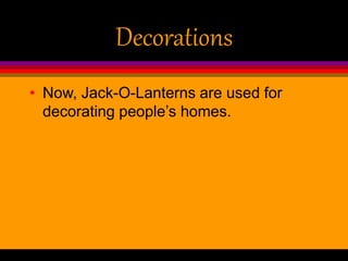 Decorations
• Now, Jack-O-Lanterns are used for
decorating people’s homes.
 