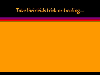 Take their kids trick-or-treating.…
 