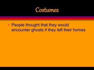 Costumes
• People thought that they would
encounter ghosts if they left their homes
 