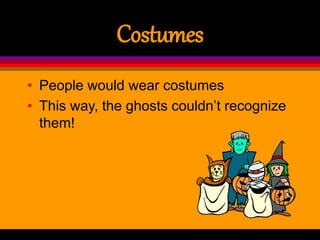 Costumes
• People would wear costumes
• This way, the ghosts couldn’t recognize
them!
 