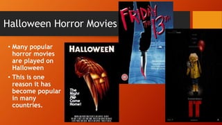 Halloween Horror Movies
• Many popular
horror movies
are played on
Halloween
• This is one
reason it has
become popular
in many
countries.
 