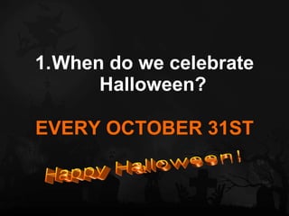 When do we celebrate Halloween? EVERY OCTOBER 31ST Happy Halloween! 