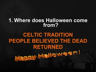 Where does Halloween come from? CELTIC TRADITION PEOPLE BELIEVED THE DEAD RETURNED Happy Halloween! 