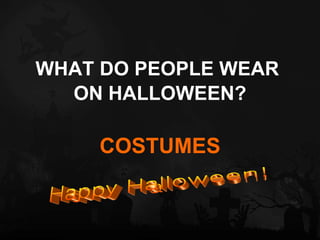 WHAT DO PEOPLE WEAR  ON HALLOWEEN? COSTUMES Happy Halloween! 