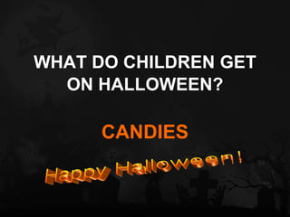 WHAT DO CHILDREN GET ON HALLOWEEN? CANDIES Happy Halloween! 