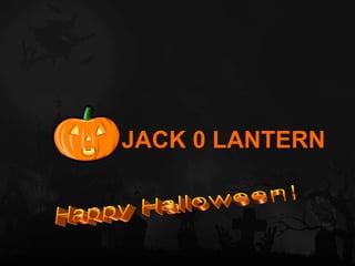 JACK 0 LANTERN Happy Halloween! 