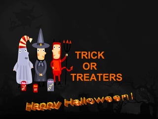 TRICK  OR  TREATERS Happy Halloween! 