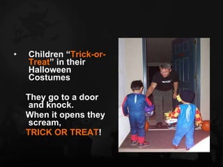 Children “ Trick-or-Treat ” in their Halloween Costumes They go to a door and knock.  When it opens they scream, TRICK OR TREAT ! 