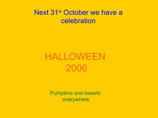 HALLOWEEN  2006 Next 31 st  October we have a celebration Pumpkins and sweets  everywhere 