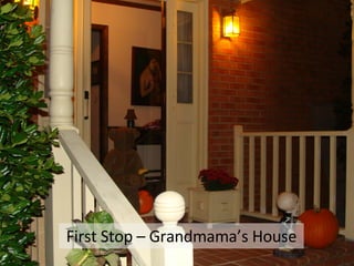 First Stop – Grandmama’s House 
