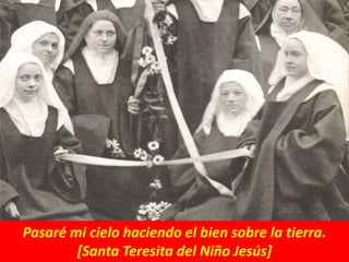 Pasaré mi cielo haciendo el bien sobre la tierra.
[Santa Teresita del Niño Jesús]
 