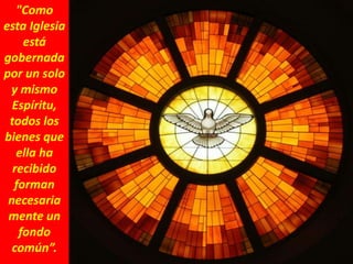 "Como
esta Iglesia
está
gobernada
por un solo
y mismo
Espíritu,
todos los
bienes que
ella ha
recibido
forman
necesaria
mente un
fondo
común”.
 