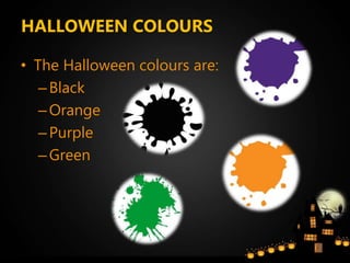 HALLOWEEN COLOURS
• The Halloween colours are:
–Black
–Orange
–Purple
–Green
 