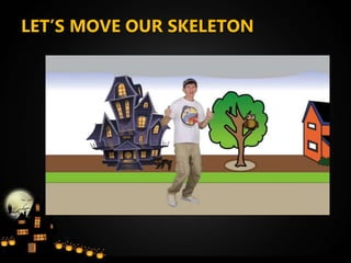 LET’S MOVE OUR SKELETON
 