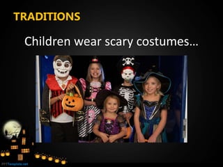 TRADITIONS
Children wear scary costumes…
 