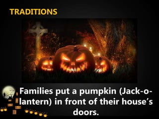 TRADITIONS
Families put a pumpkin (Jack-o-
lantern) in front of their house’s
doors.
 